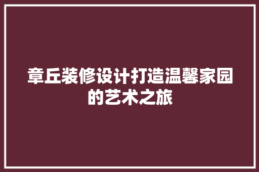 章丘装修设计打造温馨家园的艺术之旅