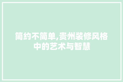简约不简单,贵州装修风格中的艺术与智慧