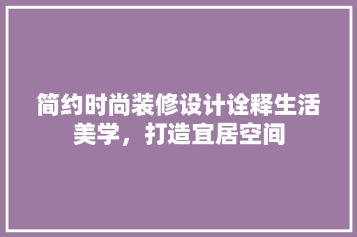 简约时尚装修设计诠释生活美学，打造宜居空间