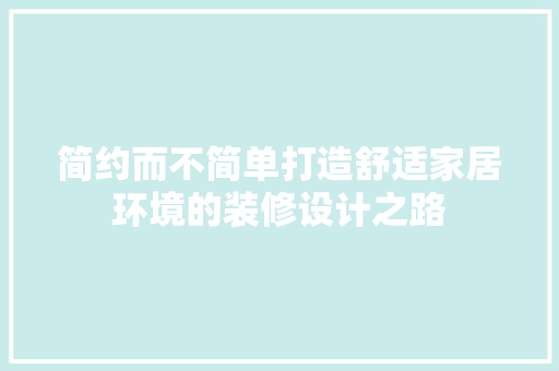 简约而不简单打造舒适家居环境的装修设计之路