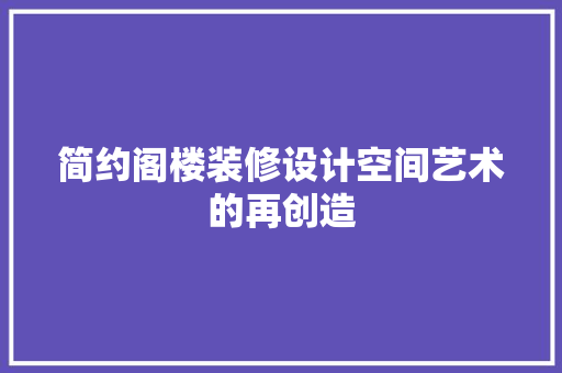 简约阁楼装修设计空间艺术的再创造