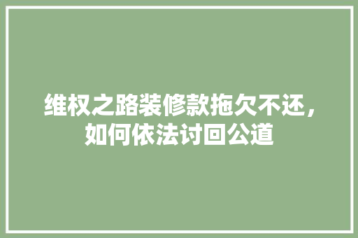 维权之路装修款拖欠不还，如何依法讨回公道