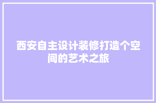 西安自主设计装修打造个空间的艺术之旅  第1张