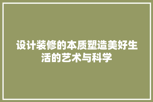 设计装修的本质塑造美好生活的艺术与科学