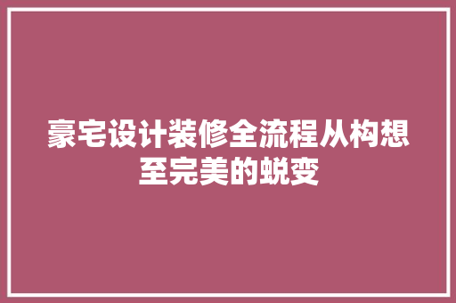 豪宅设计装修全流程从构想至完美的蜕变