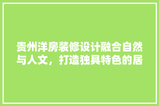贵州洋房装修设计融合自然与人文，打造独具特色的居住空间