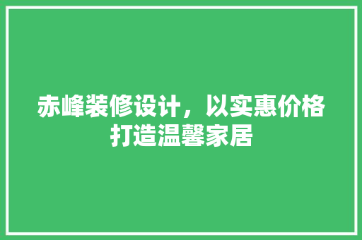 赤峰装修设计，以实惠价格打造温馨家居