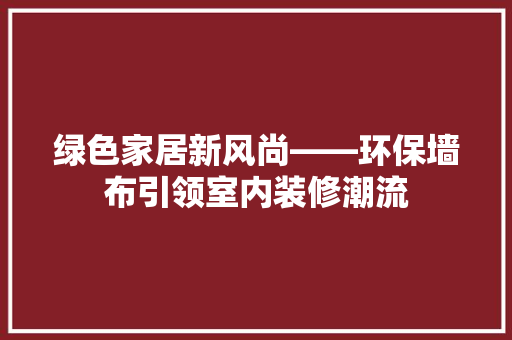 绿色家居新风尚——环保墙布引领室内装修潮流