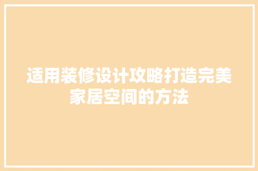 适用装修设计攻略打造完美家居空间的方法