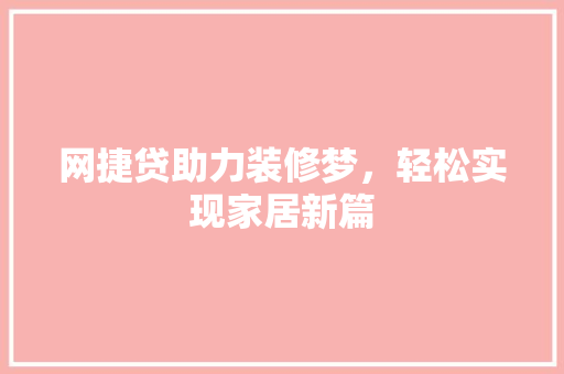 网捷贷助力装修梦，轻松实现家居新篇