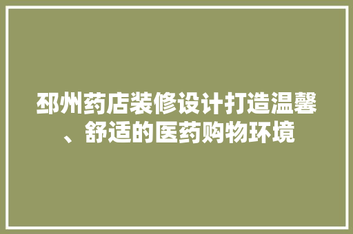 邳州药店装修设计打造温馨、舒适的医药购物环境