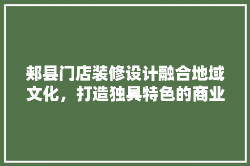 郏县门店装修设计融合地域文化，打造独具特色的商业空间