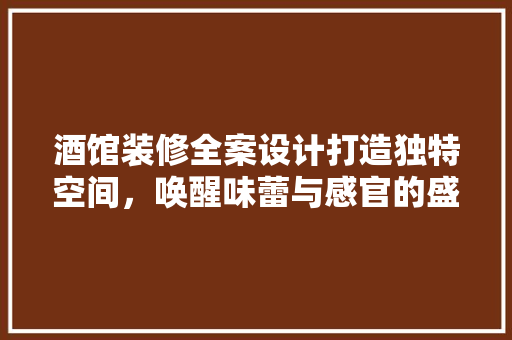 酒馆装修全案设计打造独特空间，唤醒味蕾与感官的盛宴