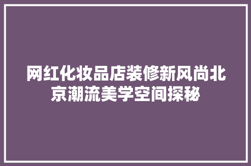 网红化妆品店装修新风尚北京潮流美学空间探秘