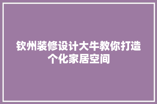 钦州装修设计大牛教你打造个化家居空间  第1张