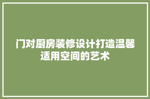 门对厨房装修设计打造温馨适用空间的艺术