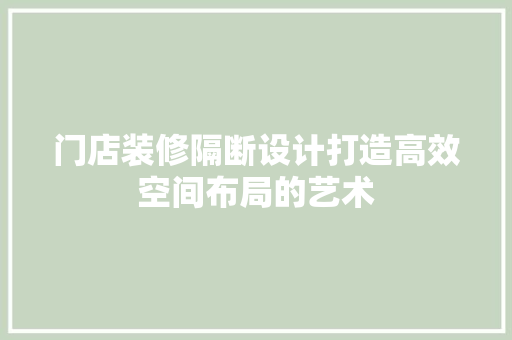 门店装修隔断设计打造高效空间布局的艺术