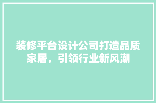装修平台设计公司打造品质家居，引领行业新风潮