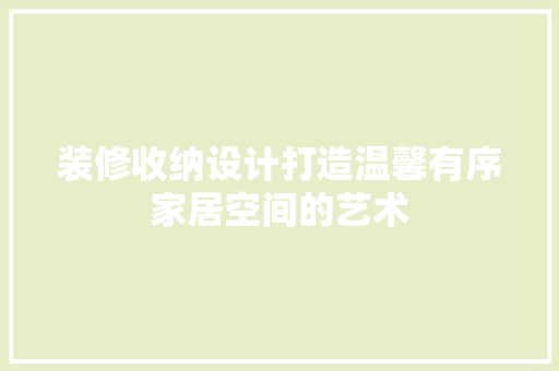 装修收纳设计打造温馨有序家居空间的艺术