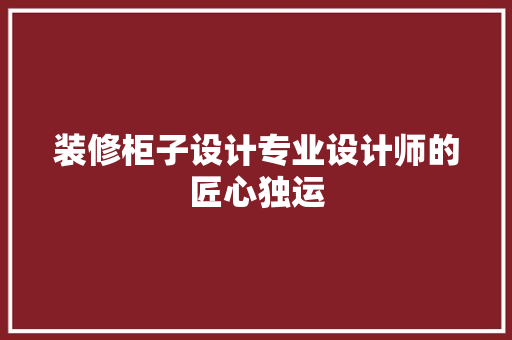 装修柜子设计专业设计师的匠心独运