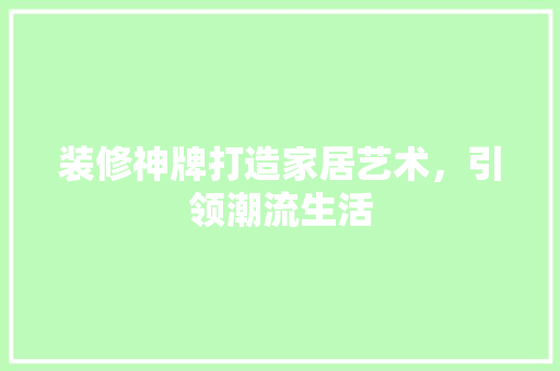 装修神牌打造家居艺术，引领潮流生活