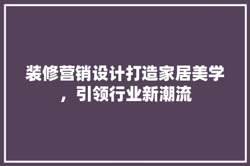 装修营销设计打造家居美学，引领行业新潮流