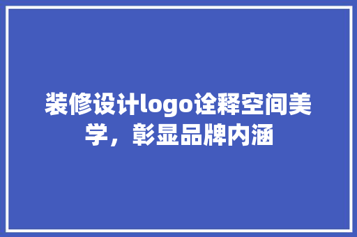 装修设计logo诠释空间美学，彰显品牌内涵