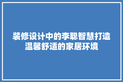 装修设计中的李聪智慧打造温馨舒适的家居环境
