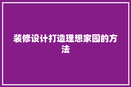装修设计打造理想家园的方法
