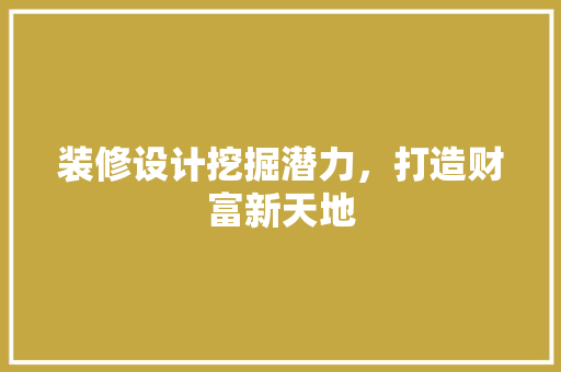 装修设计挖掘潜力，打造财富新天地