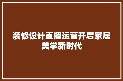 装修设计直播运营开启家居美学新时代