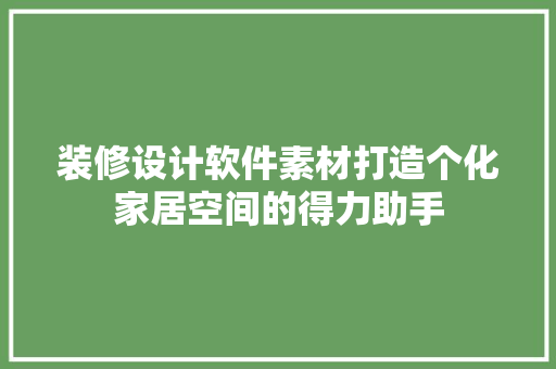 装修设计软件素材打造个化家居空间的得力助手