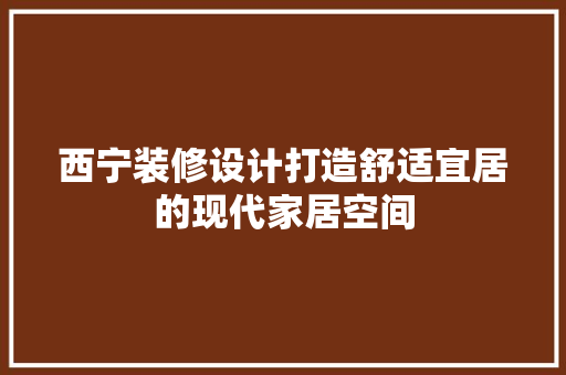 西宁装修设计打造舒适宜居的现代家居空间  第1张