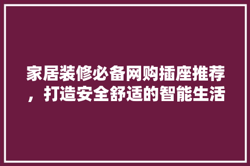 家居装修必备网购插座推荐，打造安全舒适的智能生活