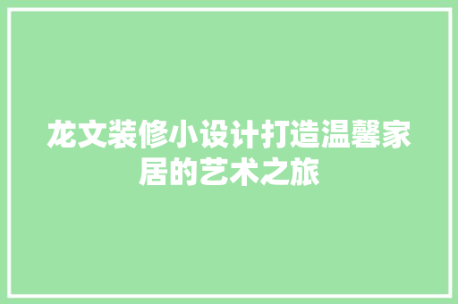 龙文装修小设计打造温馨家居的艺术之旅