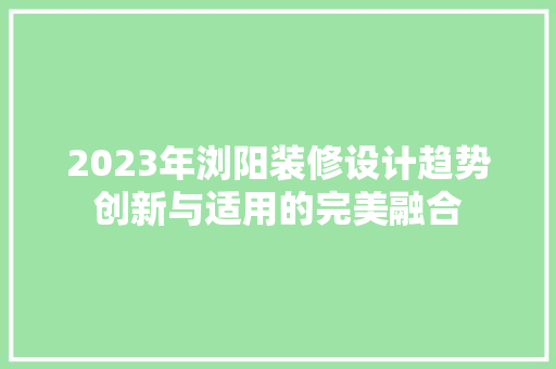 2023年浏阳装修设计趋势创新与适用的完美融合