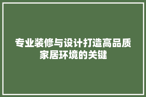 专业装修与设计打造高品质家居环境的关键