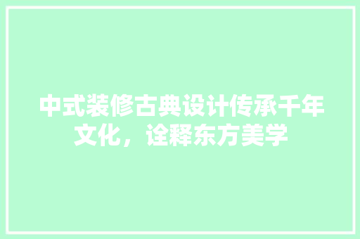 中式装修古典设计传承千年文化，诠释东方美学