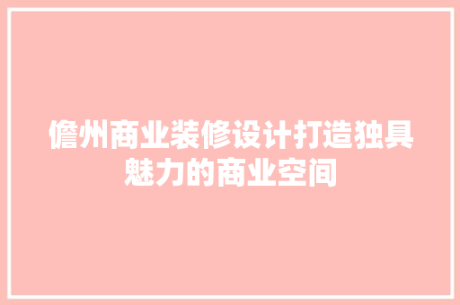 儋州商业装修设计打造独具魅力的商业空间