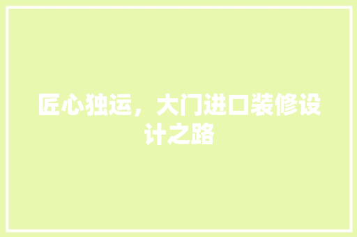 匠心独运，大门进口装修设计之路