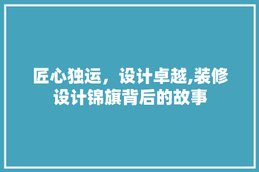 匠心独运，设计卓越,装修设计锦旗背后的故事