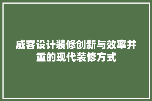 威客设计装修创新与效率并重的现代装修方式