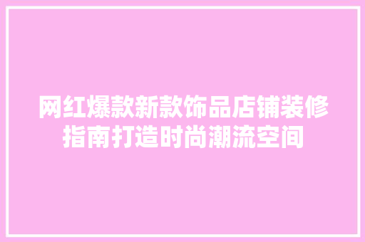 网红爆款新款饰品店铺装修指南打造时尚潮流空间