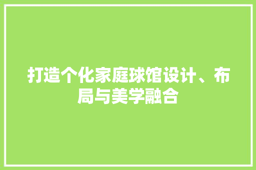 打造个化家庭球馆设计、布局与美学融合