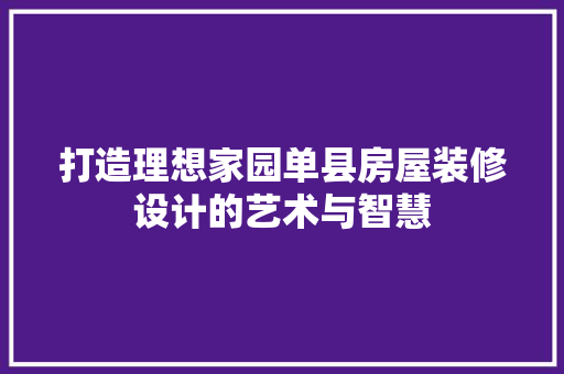 打造理想家园单县房屋装修设计的艺术与智慧