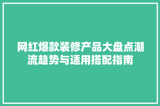 网红爆款装修产品大盘点潮流趋势与适用搭配指南
