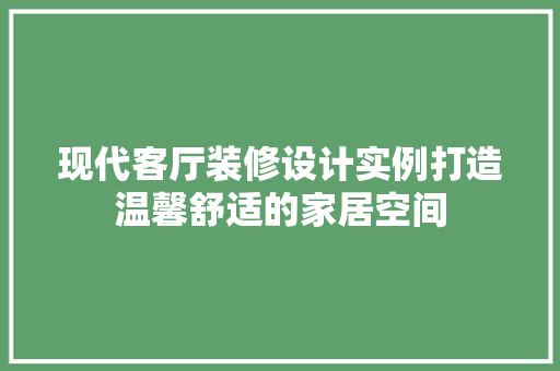 现代客厅装修设计实例打造温馨舒适的家居空间