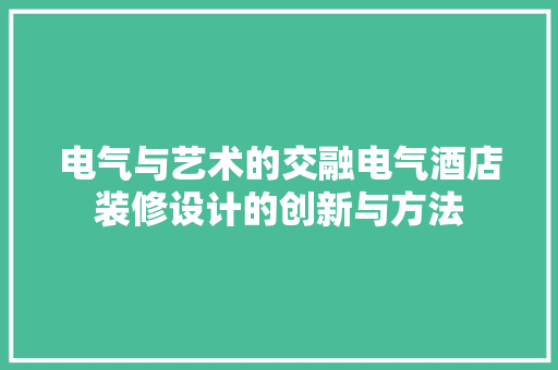 电气与艺术的交融电气酒店装修设计的创新与方法