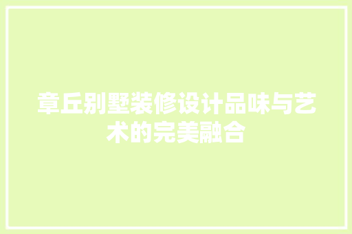 章丘别墅装修设计品味与艺术的完美融合