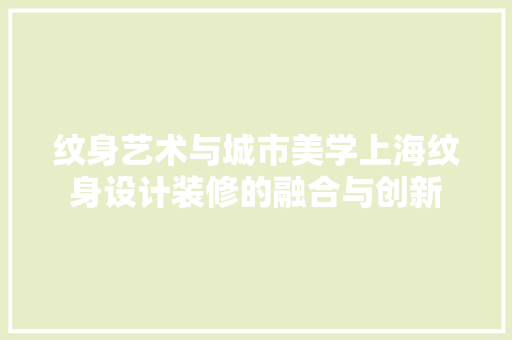 纹身艺术与城市美学上海纹身设计装修的融合与创新